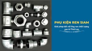 Phụ kiện ren Siam – Giải pháp kết nối ống ren chất lượng cao từ Thái Lan