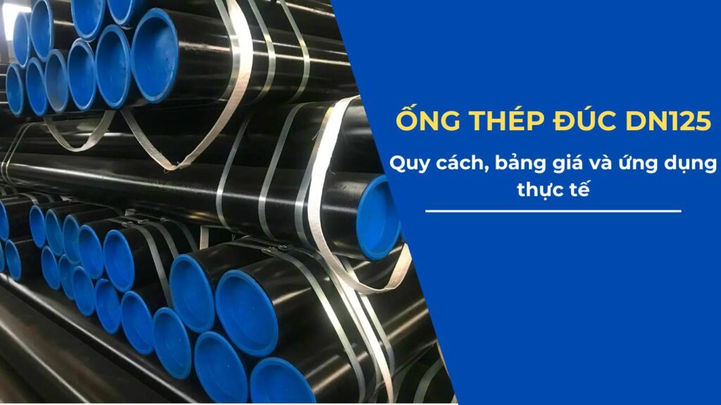 Ống thép đúc DN125 – Quy cách, bảng giá và ứng dụng thực tế