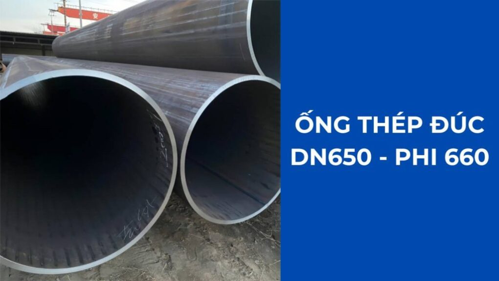 Ống thép đúc DN650 – Quy cách, Ứng dụng thực tế và Bảng giá 2025